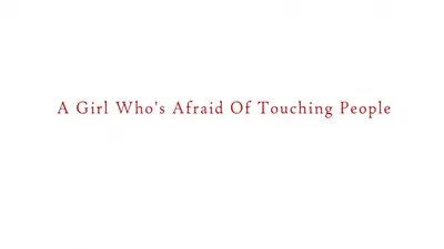 A Girl Who’s Afraid Of Touching People